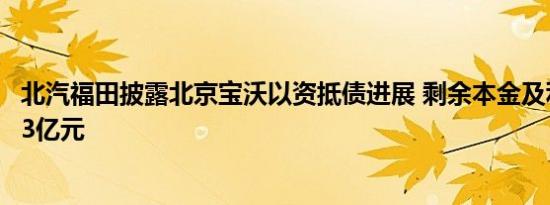 北汽福田披露北京宝沃以资抵债进展 剩余本金及利息为18.43亿元