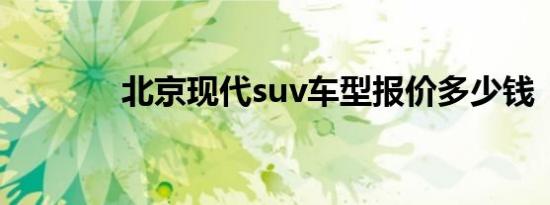 北京现代suv车型报价多少钱