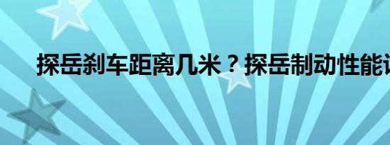 探岳刹车距离几米？探岳制动性能评估