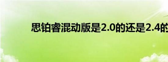 思铂睿混动版是2.0的还是2.4的