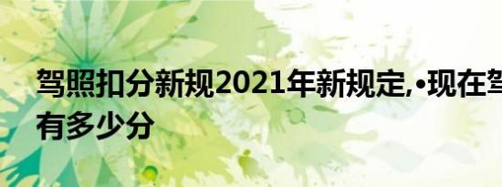 驾照扣分新规2021年新规定,·现在驾照一共有多少分