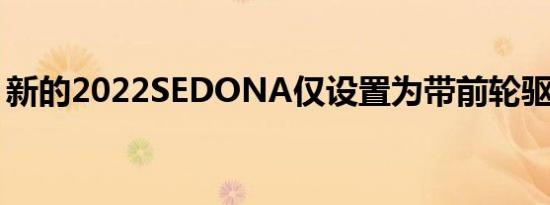 新的2022SEDONA仅设置为带前轮驱动装置