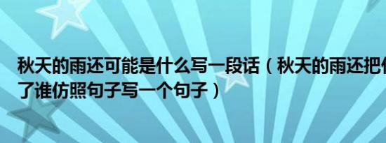 秋天的雨还可能是什么写一段话（秋天的雨还把什么颜色给了谁仿照句子写一个句子）