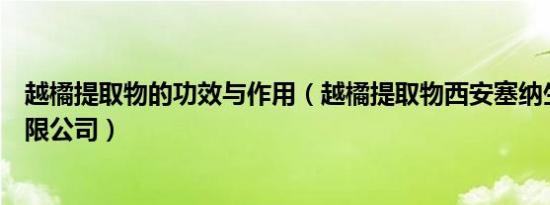 越橘提取物的功效与作用（越橘提取物西安塞纳生物技术有限公司）