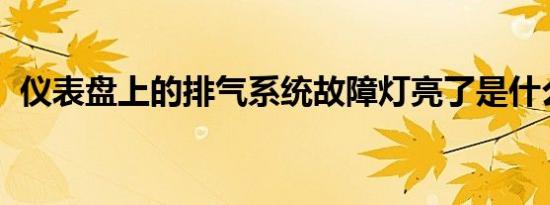 仪表盘上的排气系统故障灯亮了是什么原因