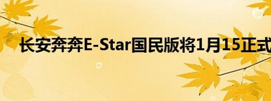 长安奔奔E-Star国民版将1月15正式上市