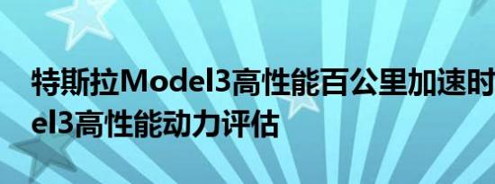 特斯拉Model3高性能百公里加速时间 Model3高性能动力评估