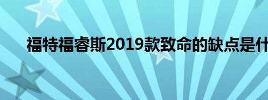 福特福睿斯2019款致命的缺点是什么?