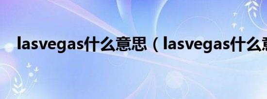 lasvegas什么意思（lasvegas什么意思）