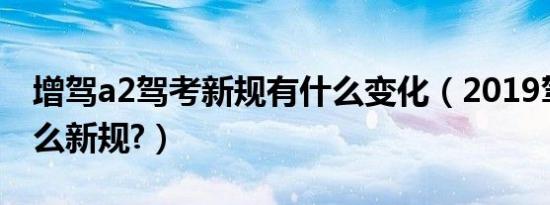 增驾a2驾考新规有什么变化（2019驾考有什么新规?）