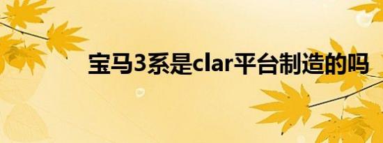 宝马3系是clar平台制造的吗