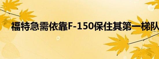 福特急需依靠F-150保住其第一梯队地位