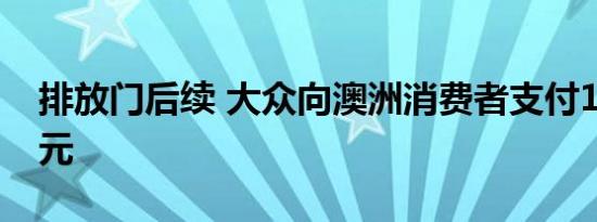 排放门后续 大众向澳洲消费者支付1.27亿澳元