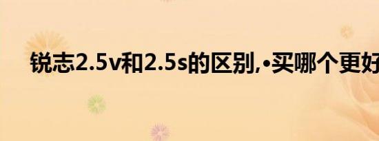 锐志2.5v和2.5s的区别,·买哪个更好呢？