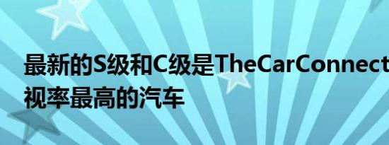 最新的S级和C级是TheCarConnection上收视率最高的汽车