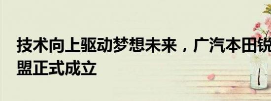 技术向上驱动梦想未来，广汽本田锐･混动联盟正式成立