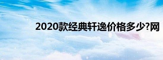 2020款经典轩逸价格多少?网