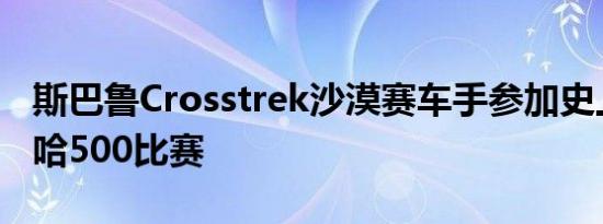 斯巴鲁Crosstrek沙漠赛车手参加史上首次巴哈500比赛