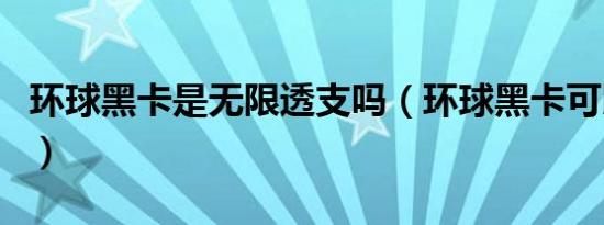 环球黑卡是无限透支吗（环球黑卡可以透支吗）