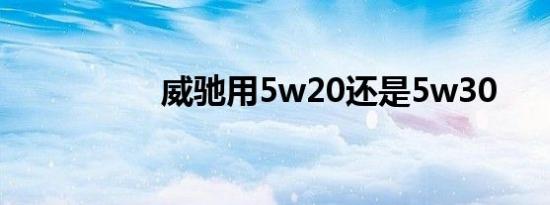 威驰用5w20还是5w30