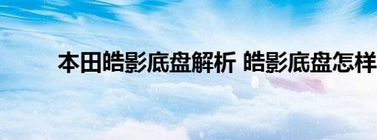 本田皓影底盘解析 皓影底盘怎样？