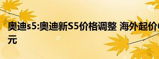 奥迪s5:奥迪新S5价格调整 海外起价61195美元