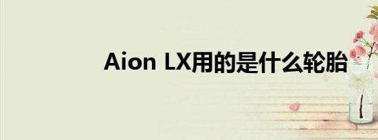 Aion LX用的是什么轮胎