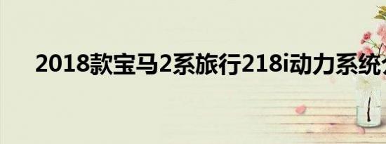 2018款宝马2系旅行218i动力系统介绍