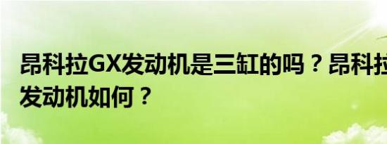 昂科拉GX发动机是三缸的吗？昂科拉GX三缸发动机如何？