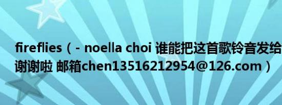 fireflies（- noella choi 谁能把这首歌铃音发给我 截好的 谢谢啦 邮箱chen13516212954@126.com）