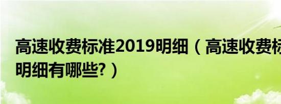 高速收费标准2019明细（高速收费标准2019明细有哪些?）