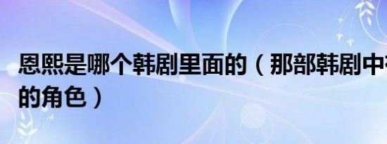 恩熙是哪个韩剧里面的（那部韩剧中有叫恩熙的角色）