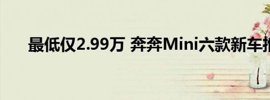 最低仅2.99万 奔奔Mini六款新车推荐