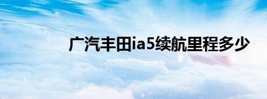 广汽丰田ia5续航里程多少