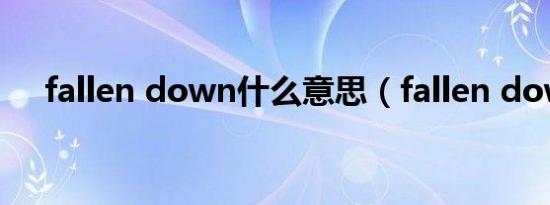 fallen down什么意思（fallen down）