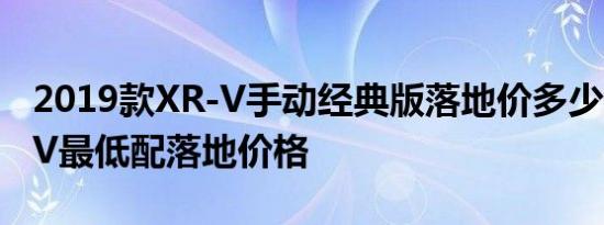 2019款XR-V手动经典版落地价多少钱？XR-V最低配落地价格