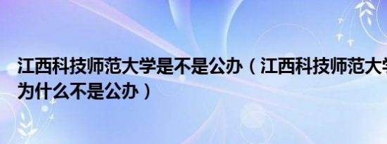 江西科技师范大学是不是公办（江西科技师范大学理工学院为什么不是公办）