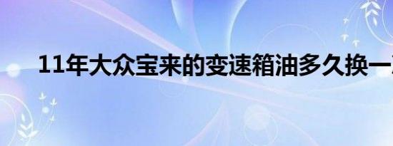 11年大众宝来的变速箱油多久换一次？