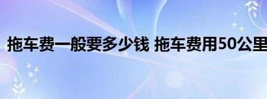  拖车费一般要多少钱 拖车费用50公里多少钱