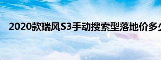 2020款瑞风S3手动搜索型落地价多少钱？