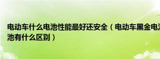 电动车什么电池性能最好还安全（电动车黑金电池和铅酸电池有什么区别）