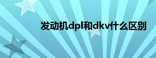 发动机dpl和dkv什么区别