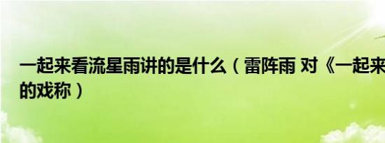 一起来看流星雨讲的是什么（雷阵雨 对《一起来看流星雨》的戏称）