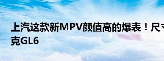 上汽这款新MPV颜值高的爆表！尺寸完胜别克GL6