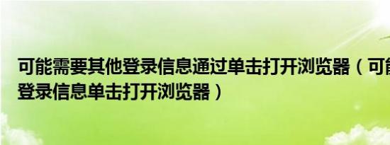 可能需要其他登录信息通过单击打开浏览器（可能需要其他登录信息单击打开浏览器）