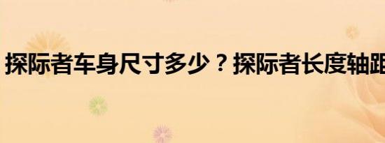 探际者车身尺寸多少？探际者长度轴距多少？