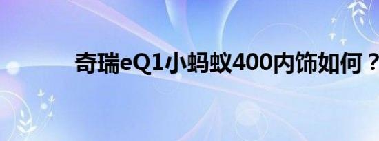 奇瑞eQ1小蚂蚁400内饰如何？