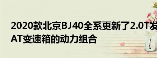 2020款北京BJ40全系更新了2.0T发动机+8AT变速箱的动力组合