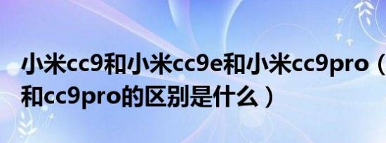 小米cc9和小米cc9e和小米cc9pro（小米cc9和cc9pro的区别是什么）