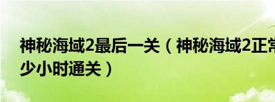 神秘海域2最后一关（神秘海域2正常流程多少小时通关）